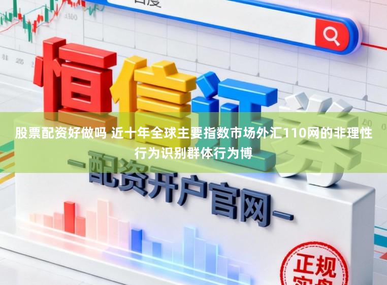 股票配资好做吗 近十年全球主要指数市场外汇110网的非理性行为识别群体行为博
