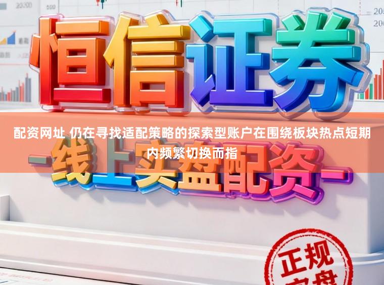 配资网址 仍在寻找适配策略的探索型账户在围绕板块热点短期内频繁切换而指