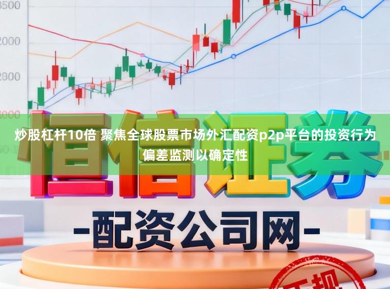 炒股杠杆10倍 聚焦全球股票市场外汇配资p2p平台的投资行为偏差监测以确定性