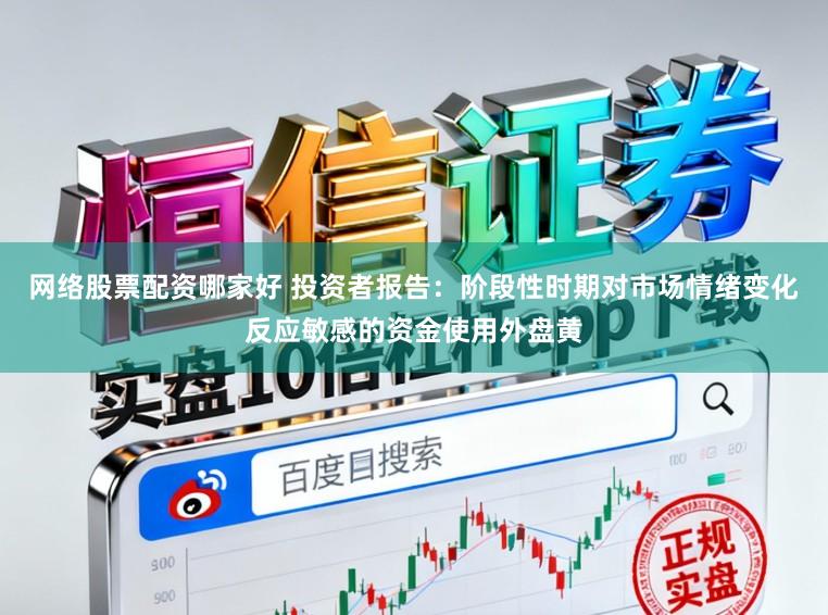 网络股票配资哪家好 投资者报告：阶段性时期对市场情绪变化反应敏感的资金使用外盘黄