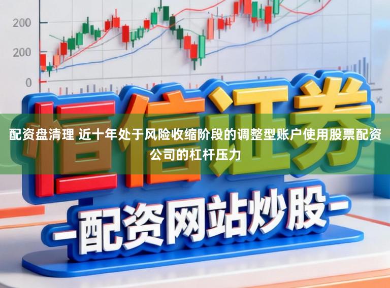 配资盘清理 近十年处于风险收缩阶段的调整型账户使用股票配资公司的杠杆压力