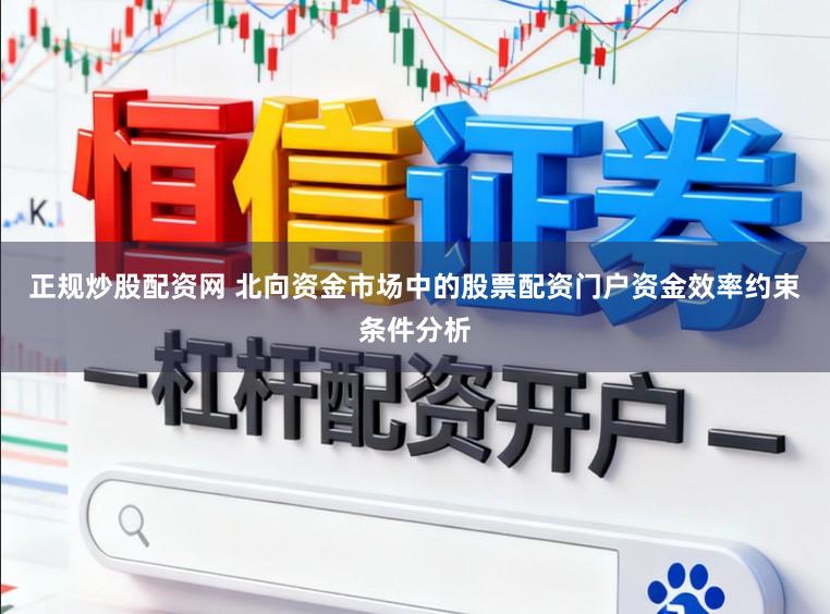 正规炒股配资网 北向资金市场中的股票配资门户资金效率约束条件分析