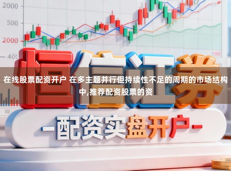 在线股票配资开户 在多主题并行但持续性不足的周期的市场结构中,推荐配资股票的资