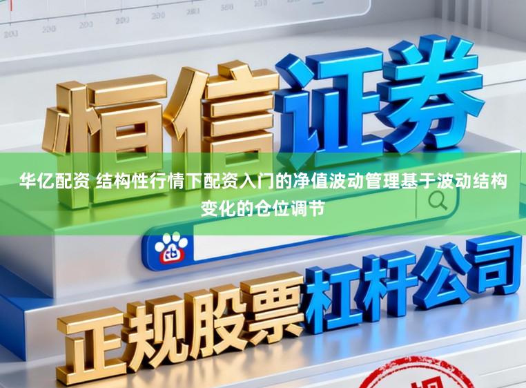 华亿配资 结构性行情下配资入门的净值波动管理基于波动结构变化的仓位调节