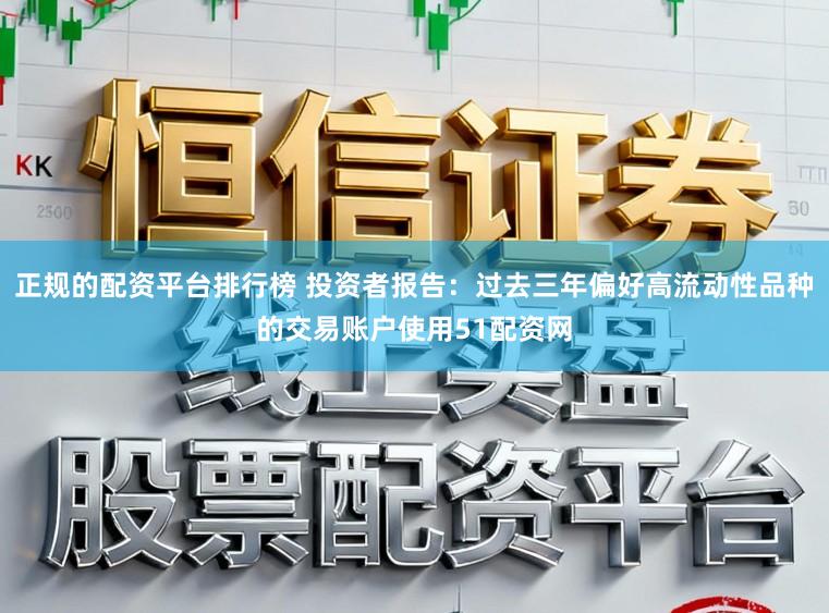 正规的配资平台排行榜 投资者报告：过去三年偏好高流动性品种的交易账户使用51配资网