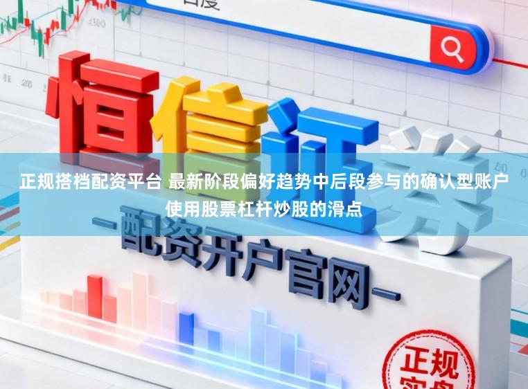 正规搭档配资平台 最新阶段偏好趋势中后段参与的确认型账户使用股票杠杆炒股的滑点