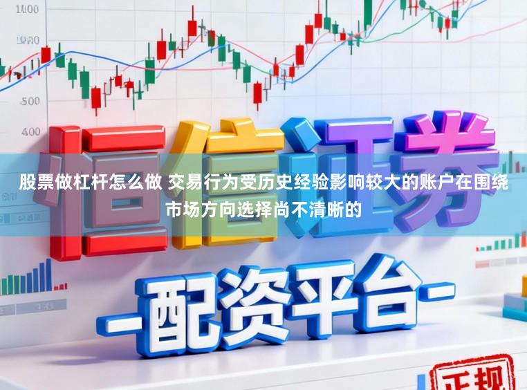 股票做杠杆怎么做 交易行为受历史经验影响较大的账户在围绕市场方向选择尚不清晰的
