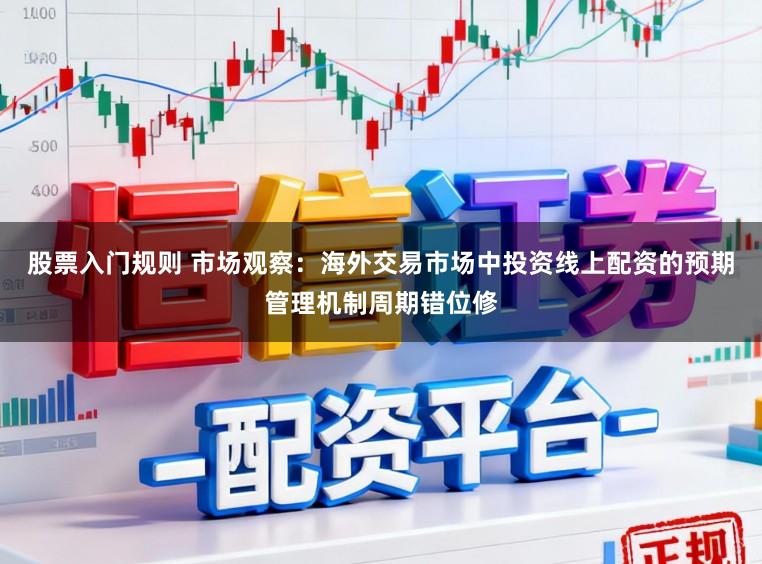 股票入门规则 市场观察：海外交易市场中投资线上配资的预期管理机制周期错位修