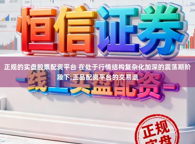 正规的实盘股票配资平台 在处于行情结构复杂化加深的震荡期阶段下,正品配资平台的交易退