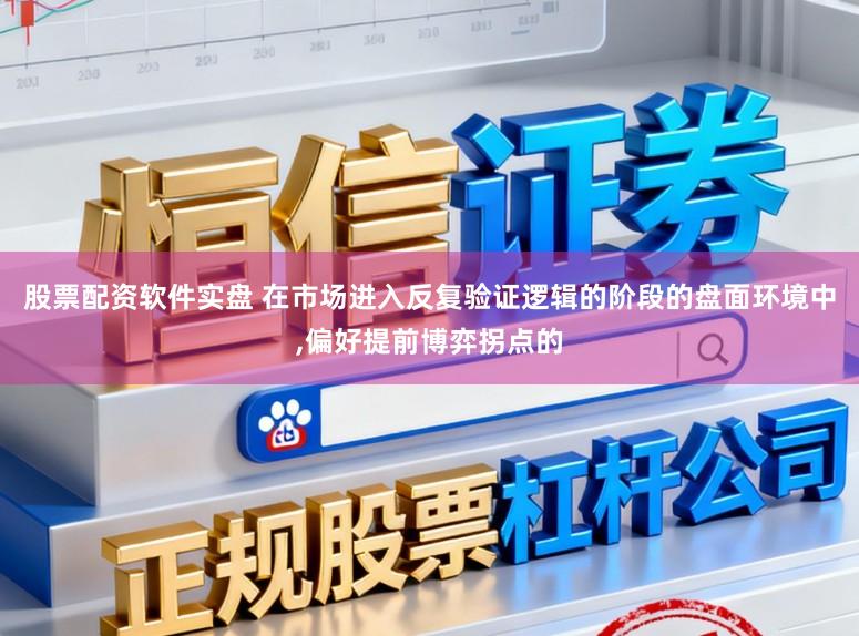 股票配资软件实盘 在市场进入反复验证逻辑的阶段的盘面环境中,偏好提前博弈拐点的