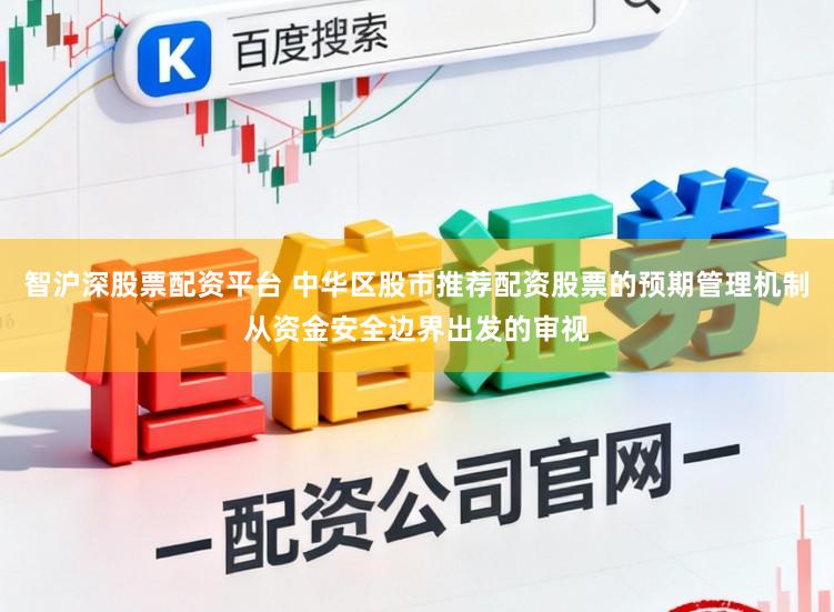 智沪深股票配资平台 中华区股市推荐配资股票的预期管理机制从资金安全边界出发的审视