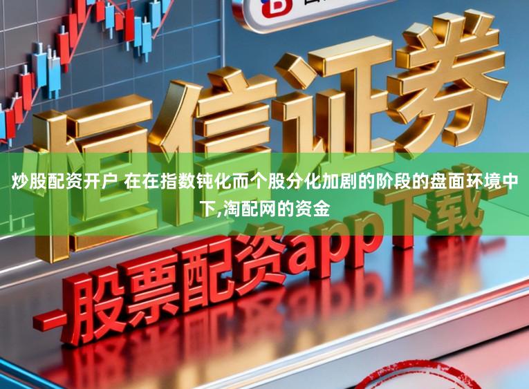 炒股配资开户 在在指数钝化而个股分化加剧的阶段的盘面环境中下,淘配网的资金