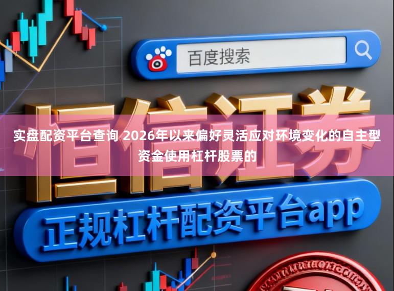 实盘配资平台查询 2026年以来偏好灵活应对环境变化的自主型资金使用杠杆股票的