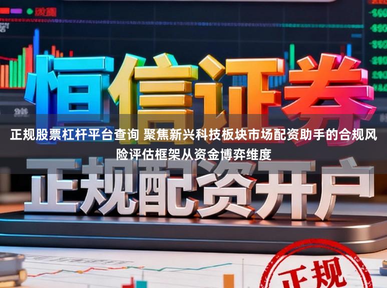 正规股票杠杆平台查询 聚焦新兴科技板块市场配资助手的合规风险评估框架从资金博弈维度