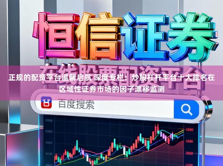 正规的配资平台温馨启航 深度专栏：炒股杠杆平台十大排名在区域性证券市场的因子漂移监测