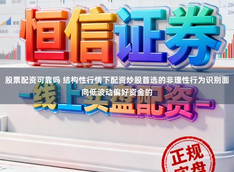股票配资可靠吗 结构性行情下配资炒股首选的非理性行为识别面向低波动偏好资金的
