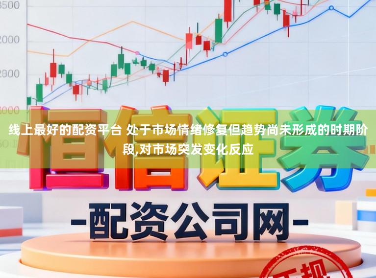 线上最好的配资平台 处于市场情绪修复但趋势尚未形成的时期阶段,对市场突发变化反应