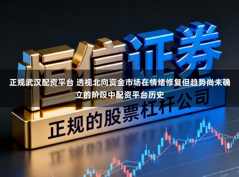 正规武汉配资平台 透视北向资金市场在情绪修复但趋势尚未确立的阶段中配资平台历史