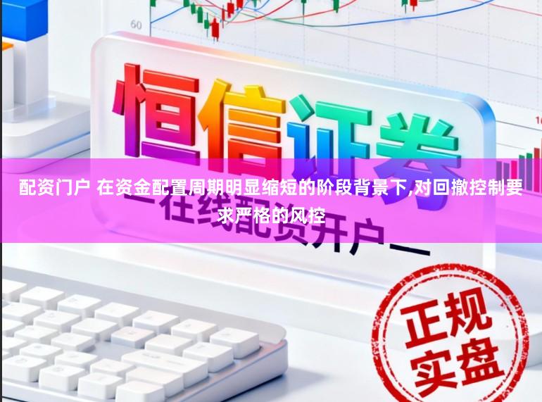配资门户 在资金配置周期明显缩短的阶段背景下,对回撤控制要求严格的风控