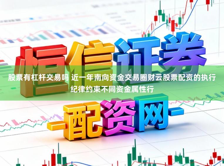 股票有杠杆交易吗 近一年南向资金交易圈财云股票配资的执行纪律约束不同资金属性行