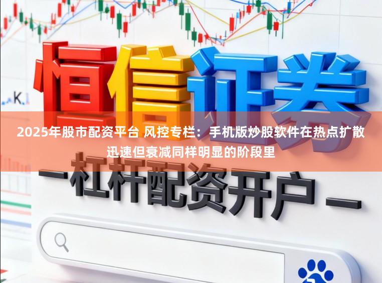 2025年股市配资平台 风控专栏：手机版炒股软件在热点扩散迅速但衰减同样明显的阶段里