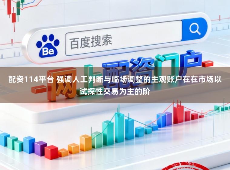 配资114平台 强调人工判断与临场调整的主观账户在在市场以试探性交易为主的阶