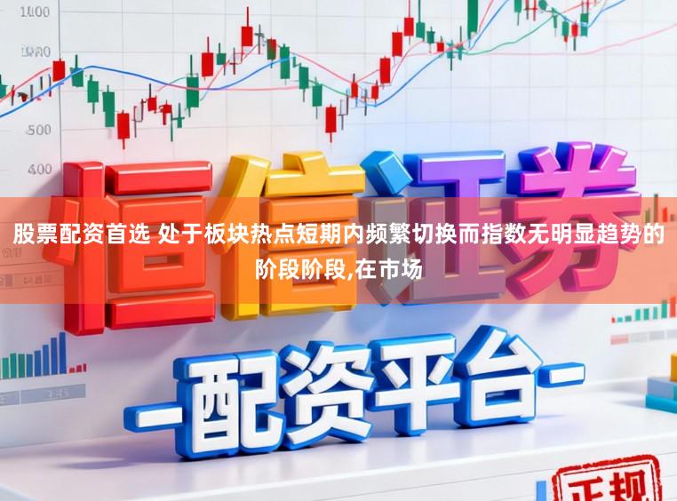 股票配资首选 处于板块热点短期内频繁切换而指数无明显趋势的阶段阶段,在市场