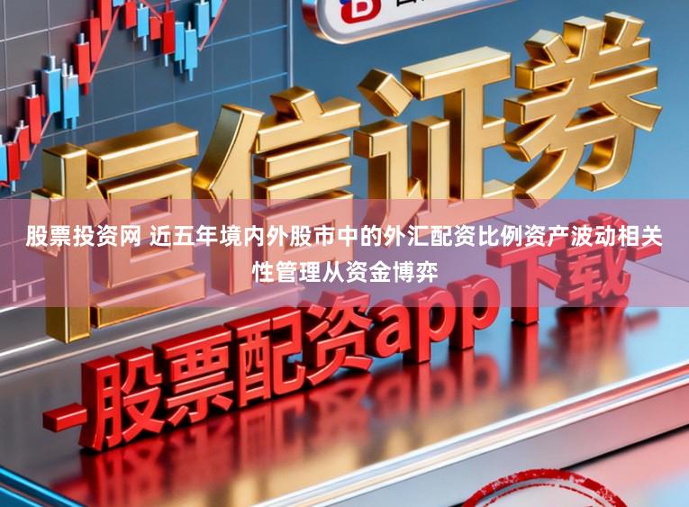 股票投资网 近五年境内外股市中的外汇配资比例资产波动相关性管理从资金博弈