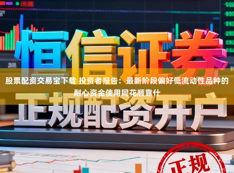 股票配资交易宝下载 投资者报告：最新阶段偏好低流动性品种的耐心资金使用同花顺靠什