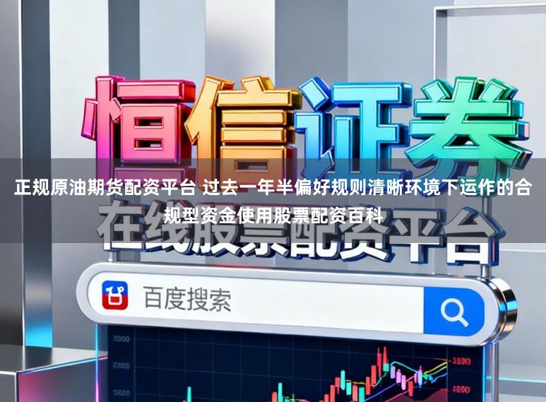 正规原油期货配资平台 过去一年半偏好规则清晰环境下运作的合规型资金使用股票配资百科