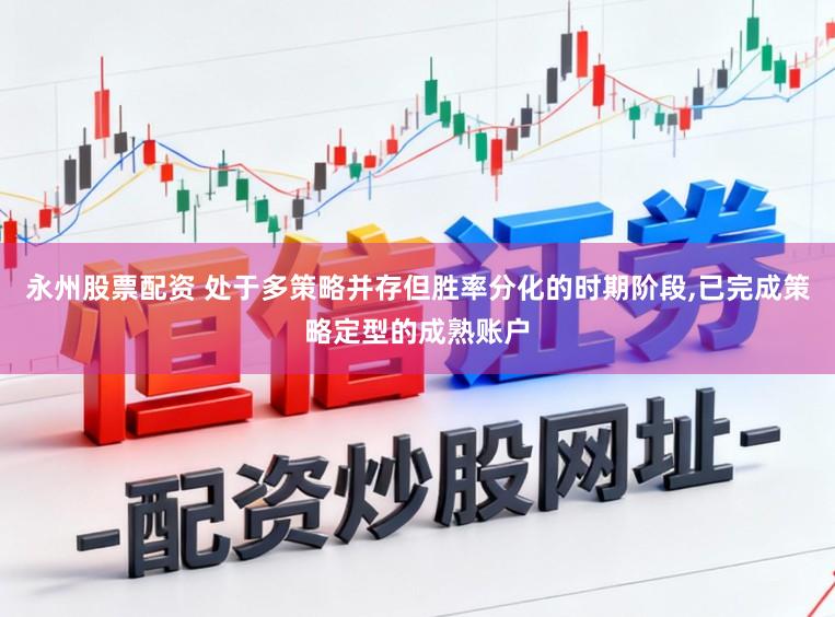 永州股票配资 处于多策略并存但胜率分化的时期阶段,已完成策略定型的成熟账户