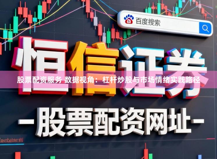 股票配资服务 数据视角：杠杆炒股与市场情绪实践路径