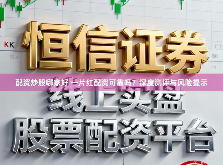 配资炒股哪家好 一片红配资可靠吗？深度测评与风险提示