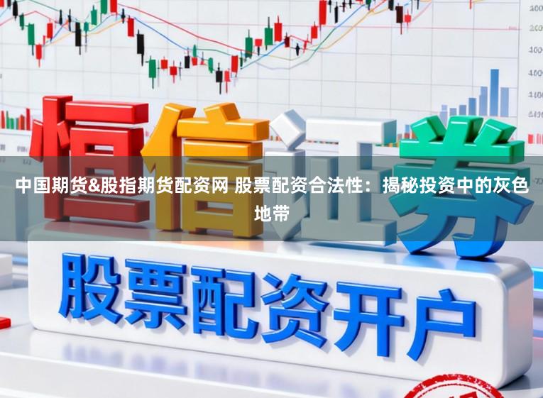 中国期货&股指期货配资网 股票配资合法性：揭秘投资中的灰色地带