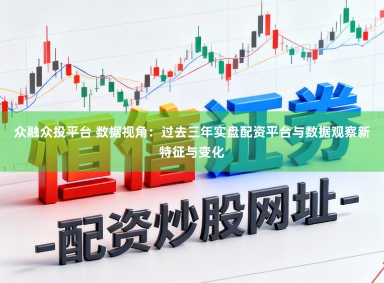 众融众投平台 数据视角：过去三年实盘配资平台与数据观察新特征与变化