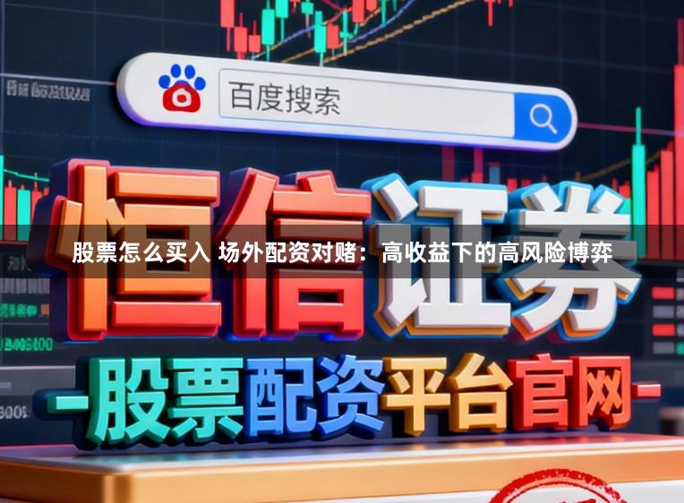 股票怎么买入 场外配资对赌：高收益下的高风险博弈
