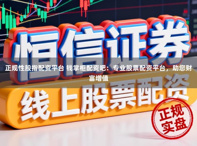 正规性股指配资平台 钱掌柜配资吧：专业股票配资平台，助您财富增值