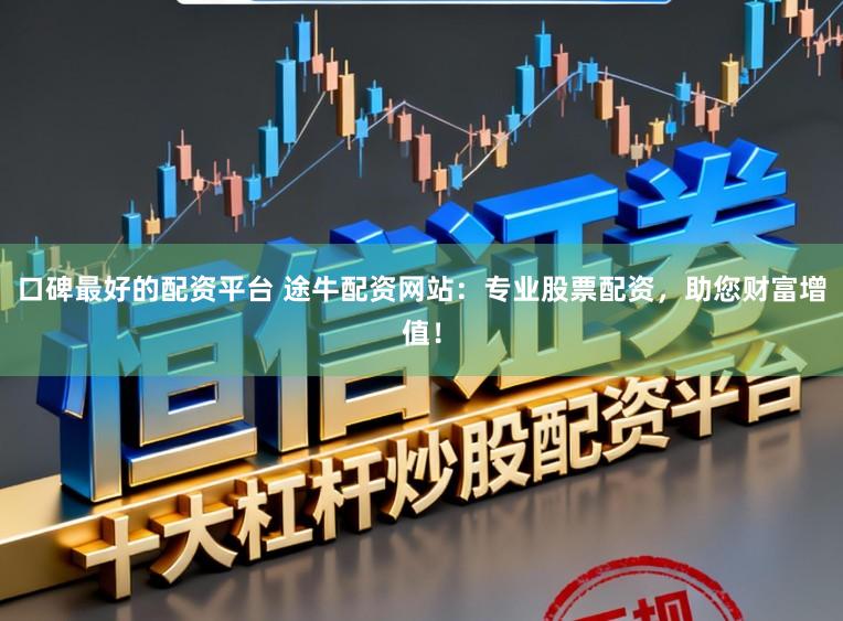 口碑最好的配资平台 途牛配资网站：专业股票配资，助您财富增值！