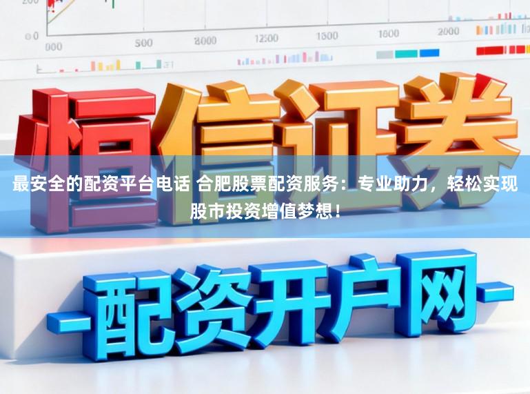 最安全的配资平台电话 合肥股票配资服务：专业助力，轻松实现股市投资增值梦想！