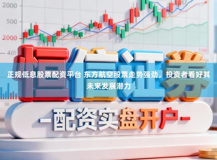 正规低息股票配资平台 东方航空股票走势强劲，投资者看好其未来发展潜力