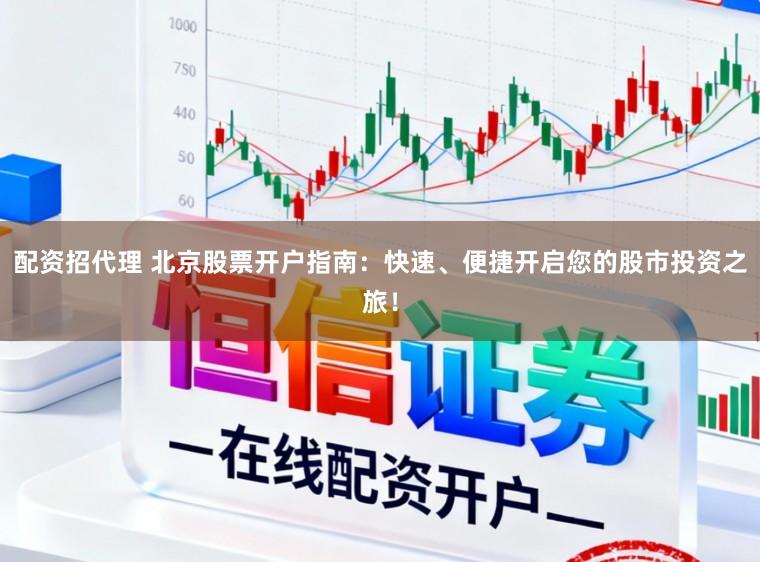 配资招代理 北京股票开户指南：快速、便捷开启您的股市投资之旅！