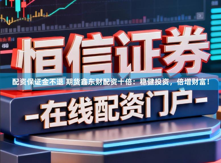 配资保证金不退 期货鑫东财配资十倍：稳健投资，倍增财富！