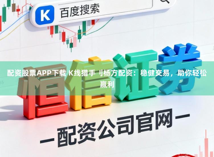 配资股票APP下载 K线猎手刂杨方配资：稳健交易，助你轻松赢利