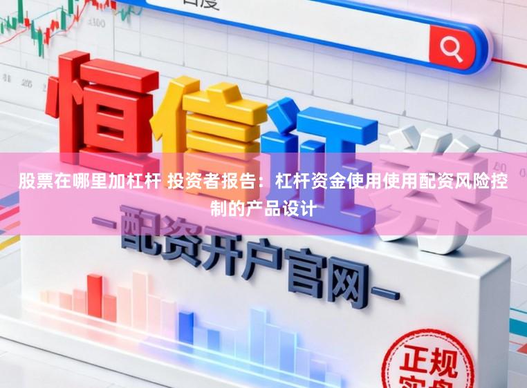 股票在哪里加杠杆 投资者报告：杠杆资金使用使用配资风险控制的产品设计