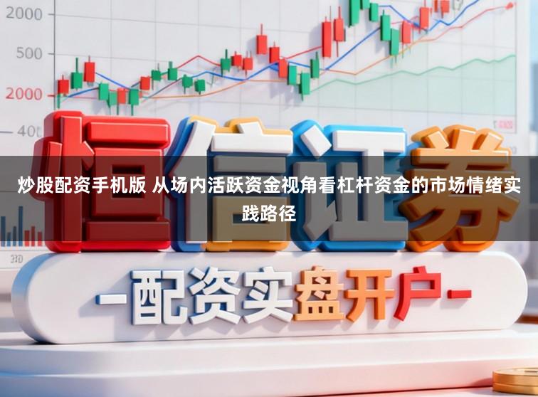 炒股配资手机版 从场内活跃资金视角看杠杆资金的市场情绪实践路径