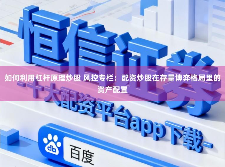 如何利用杠杆原理炒股 风控专栏：配资炒股在存量博弈格局里的资产配置