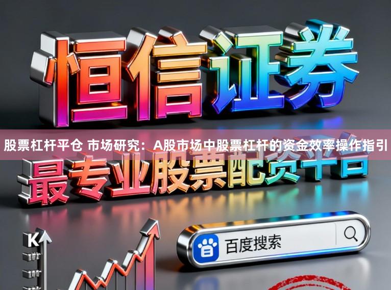 股票杠杆平仓 市场研究：A股市场中股票杠杆的资金效率操作指引