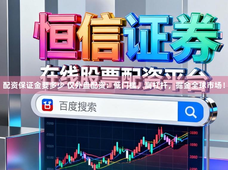 配资保证金要多少 仅外盘配资：低门槛，高杠杆，掘金全球市场！
