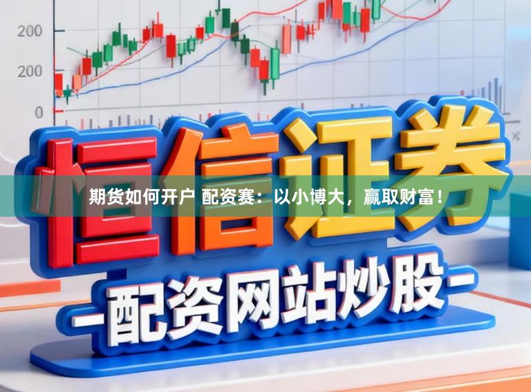期货如何开户 配资赛：以小博大，赢取财富！