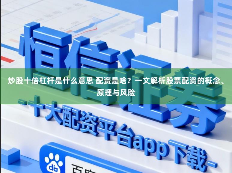 炒股十倍杠杆是什么意思 配资是啥？一文解析股票配资的概念、原理与风险